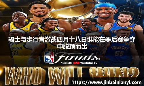 骑士与步行者激战四月十八日谁能在季后赛争夺中脱颖而出