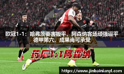 欧冠1-1：哈弗茨要害扳平，阿森纳客场顽强逼平德甲第六，成果尚可承受