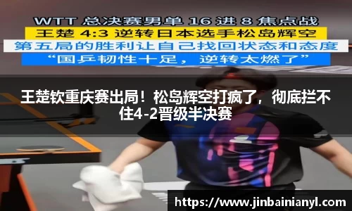 王楚钦重庆赛出局！松岛辉空打疯了，彻底拦不住4-2晋级半决赛