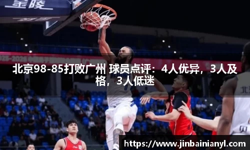 北京98-85打败广州 球员点评：4人优异，3人及格，3人低迷