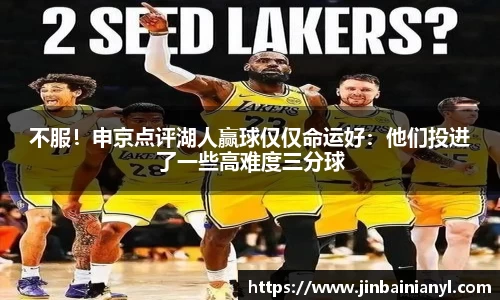 不服！申京点评湖人赢球仅仅命运好：他们投进了一些高难度三分球