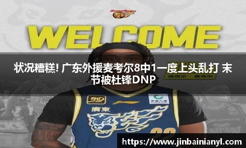 状况糟糕! 广东外援麦考尔8中1一度上头乱打 末节被杜锋DNP